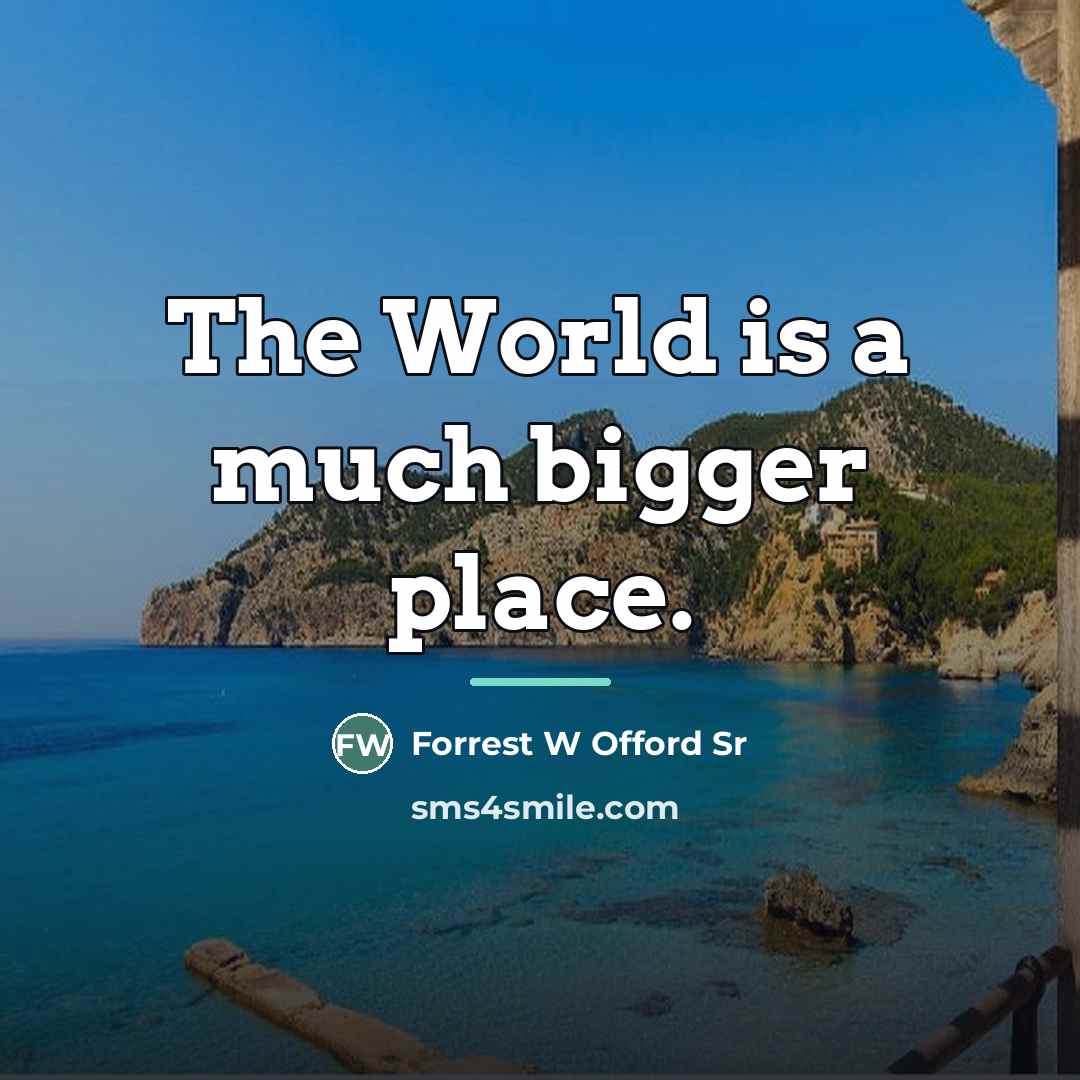 “The World is a much bigger place.…” quote by Forrest W Offord Sr