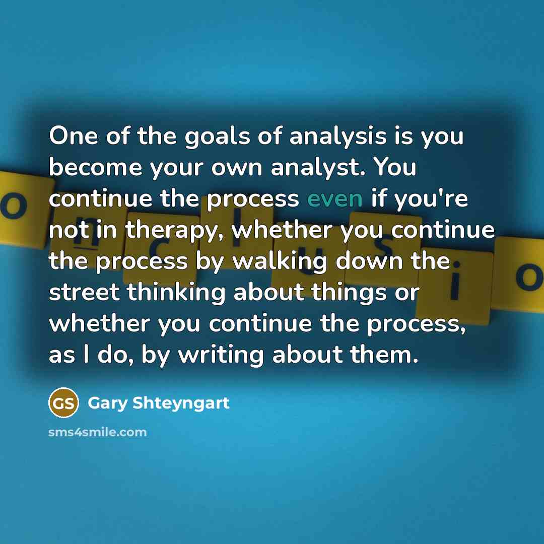 “One of the goals of analysis is you become your…” quote by Gary Shteyngart