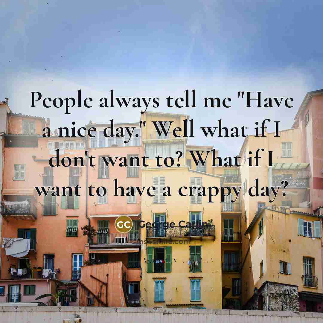 “People always tell me "Have a nice day." Well what…” quote by George Carlin