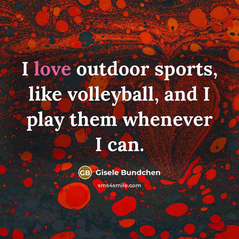 “I love outdoor sports, like volleyball, and I play them…” quote by Gisele Bundchen