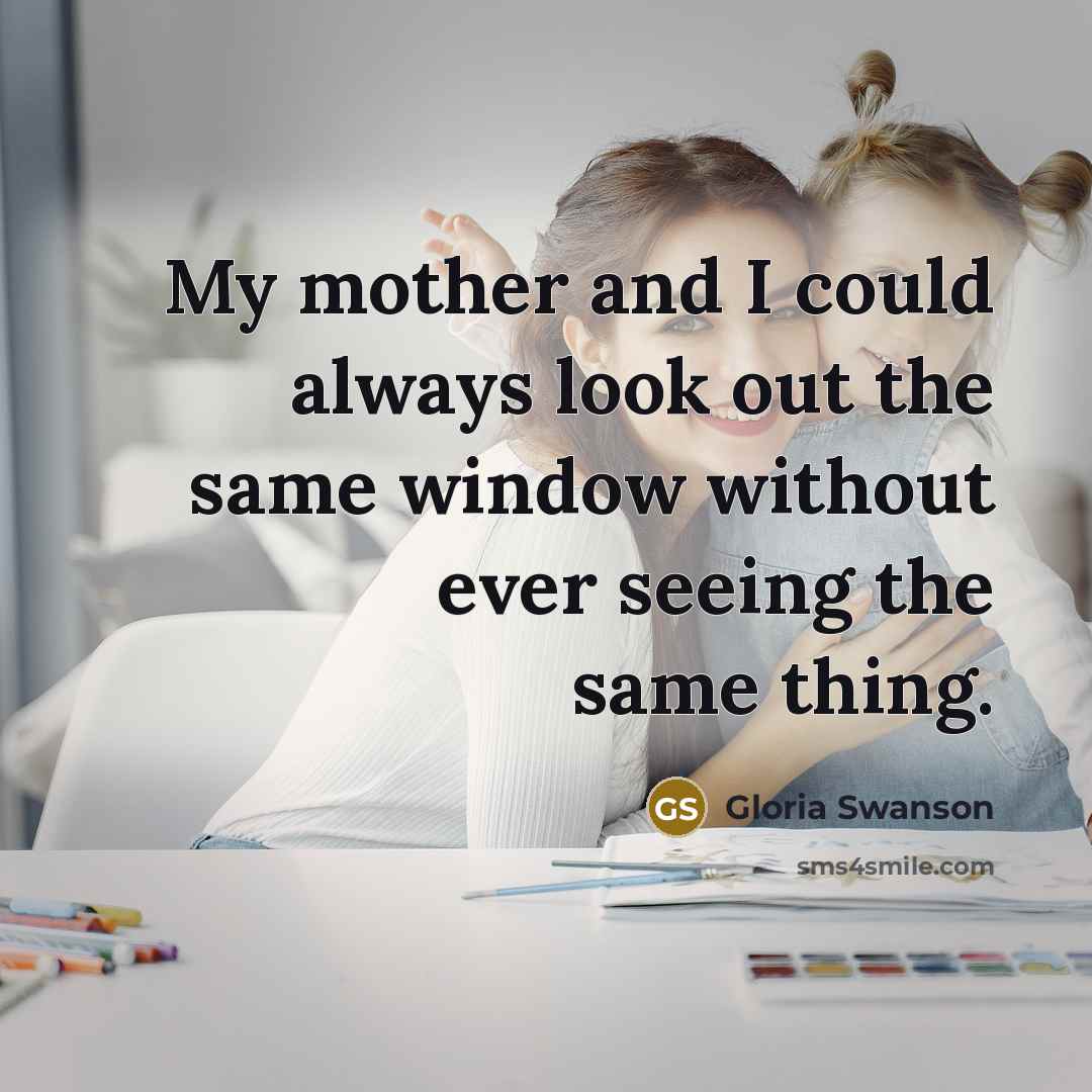 “My mother and I could always look out the same…” quote by Gloria Swanson