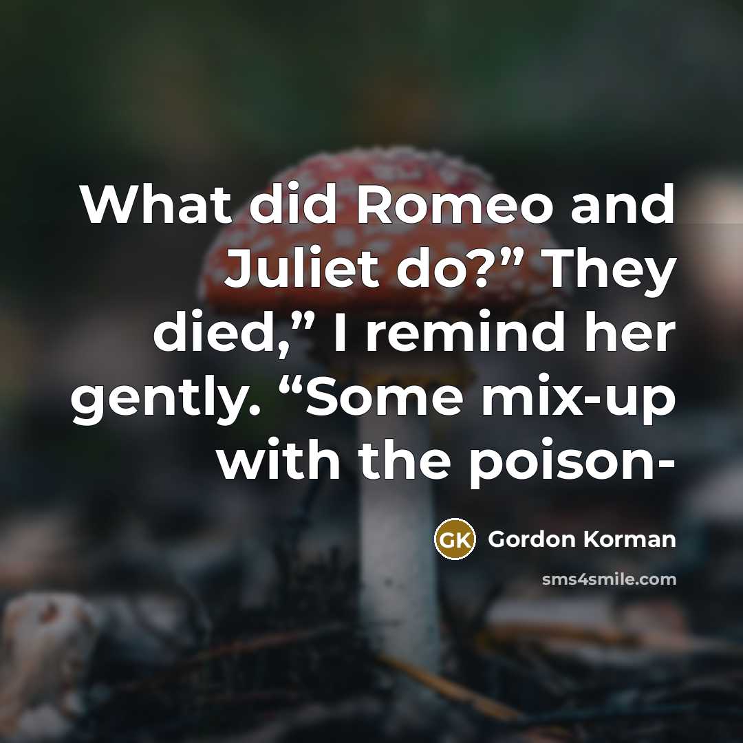“What did Romeo and Juliet do?” They died,” I remind…” quote by Gordon Korman
