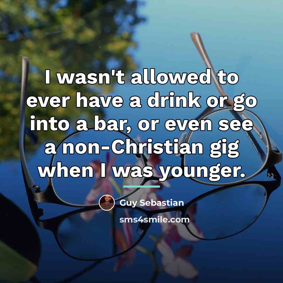 “I wasn't allowed to ever have a drink or go…” quote by Guy Sebastian