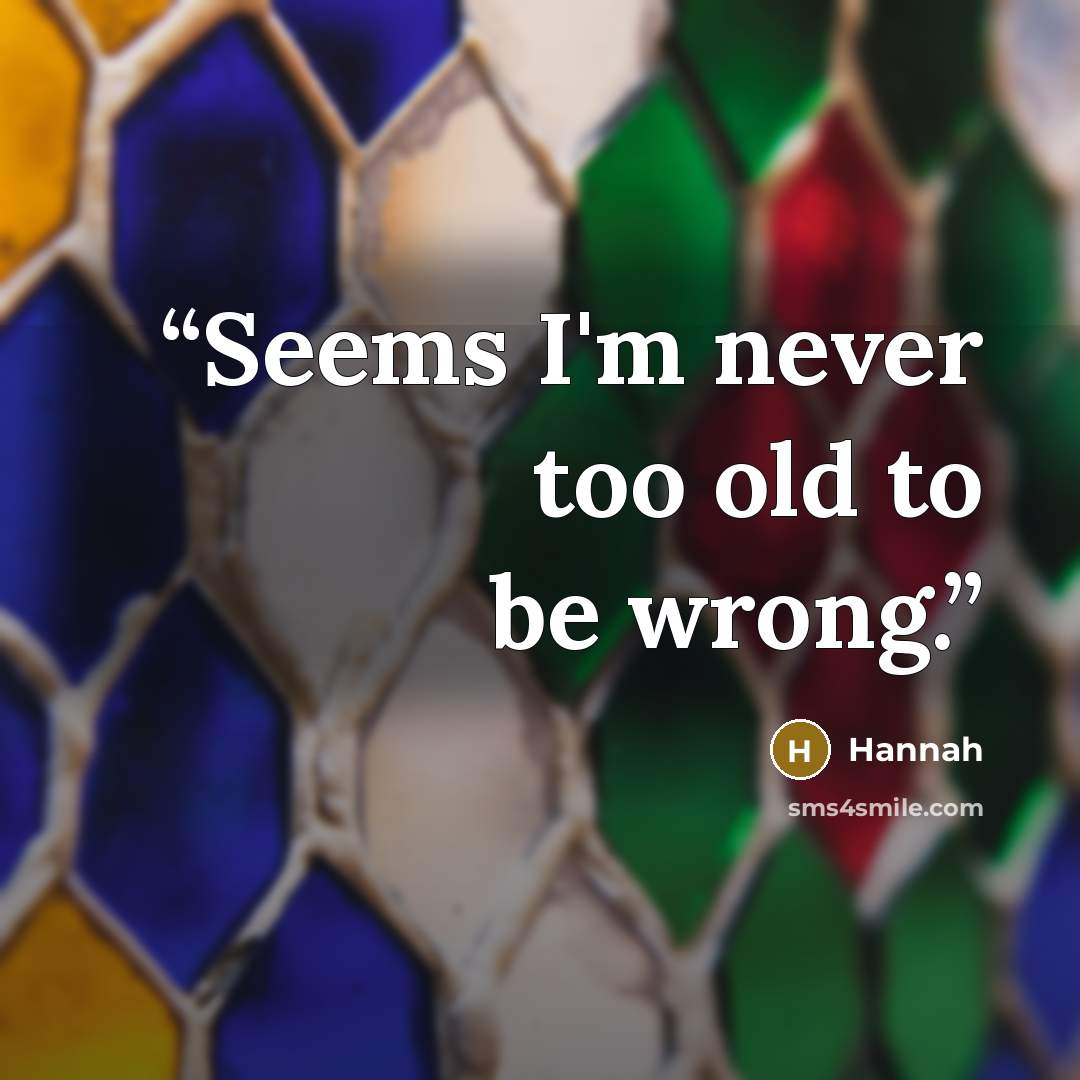 “Seems I'm never too old to be wrong.” quote by Hannah