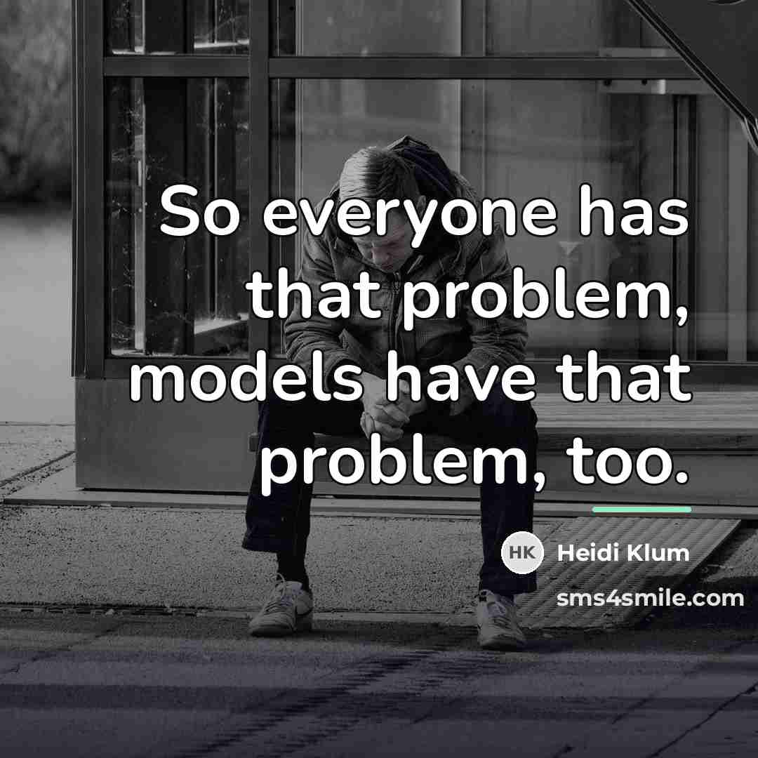 “So everyone has that problem, models have that problem, too.…” quote by Heidi Klum