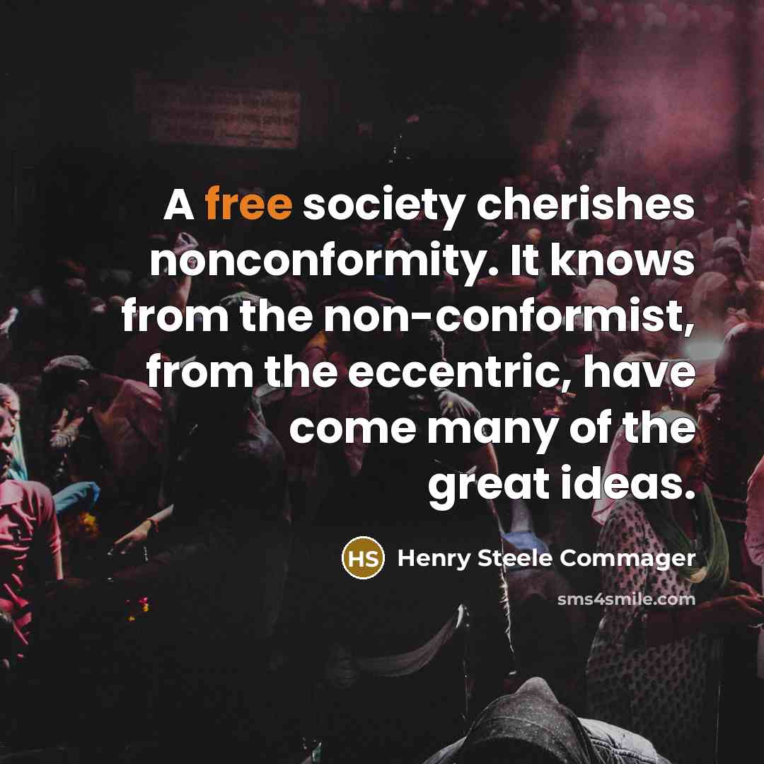 “A free society cherishes nonconformity. It knows from the non-conformist,…” quote by Henry Steele Commager