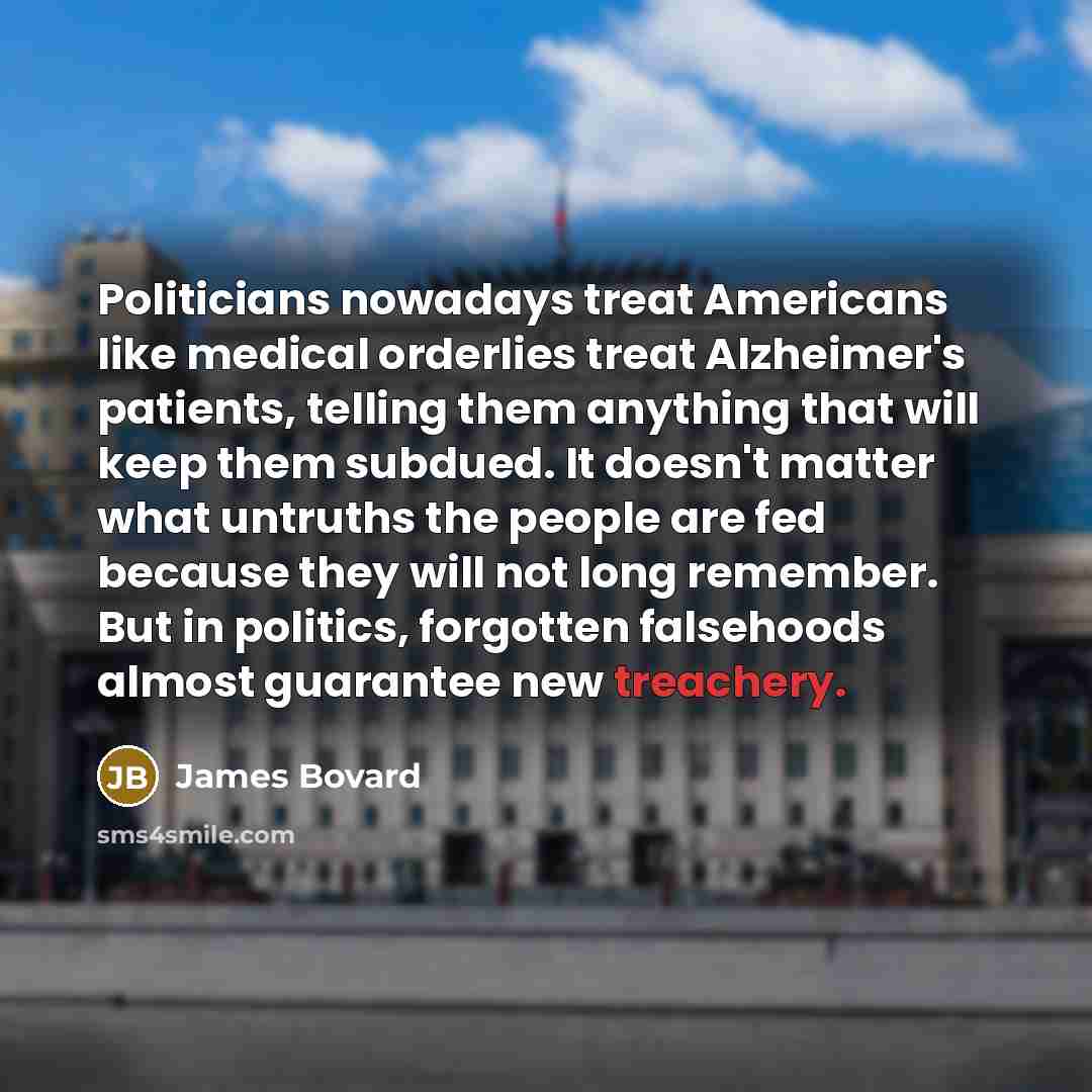 “Politicians nowadays treat Americans like medical orderlies treat Alzheimer's patients,…” quote by James Bovard