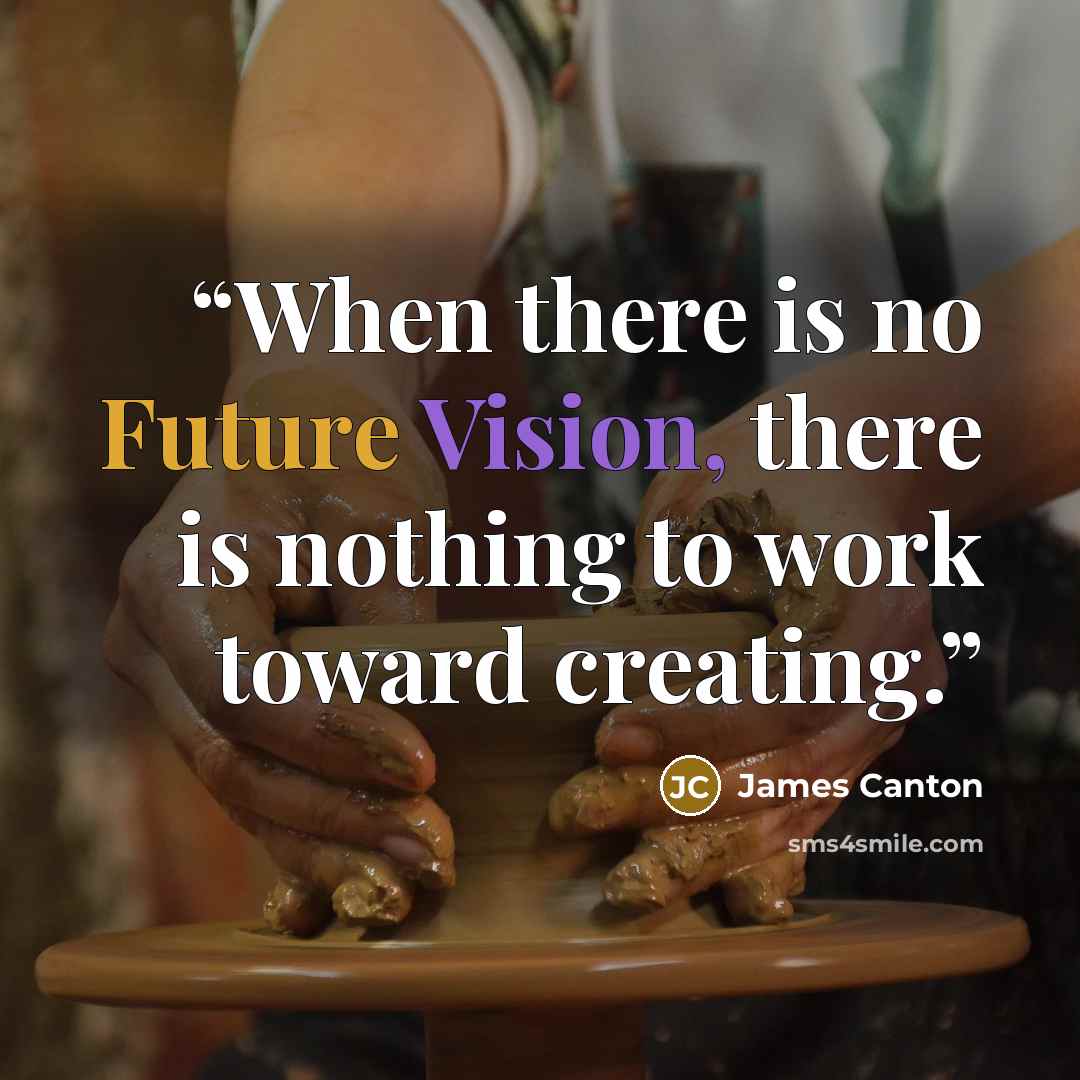 “When there is no Future Vision, there is nothing to work toward creating.” quote by James Canton