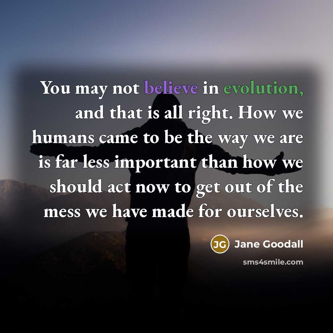 “You may not believe in evolution, and that is all…” quote by Jane Goodall