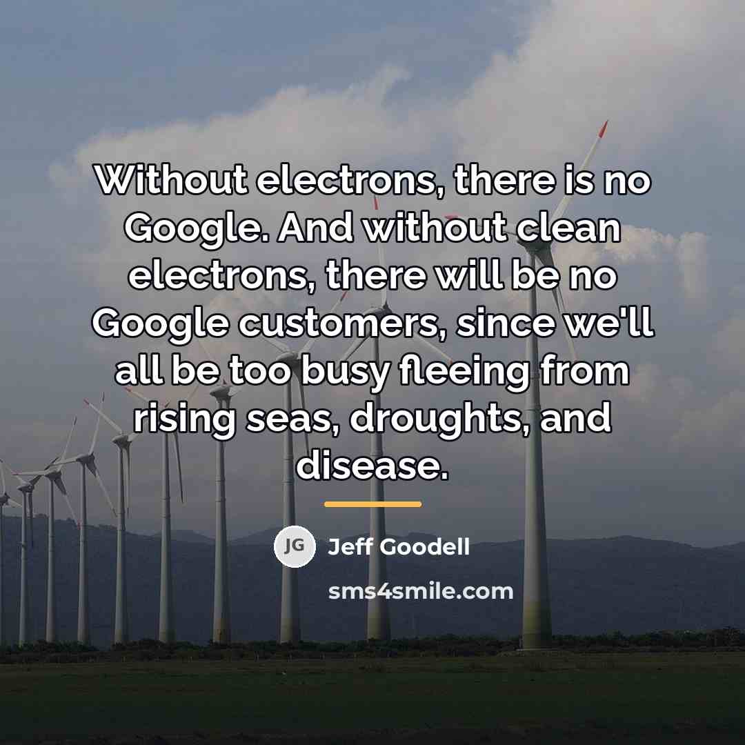 “Without electrons, there is no Google. And without clean electrons,…” quote by Jeff Goodell