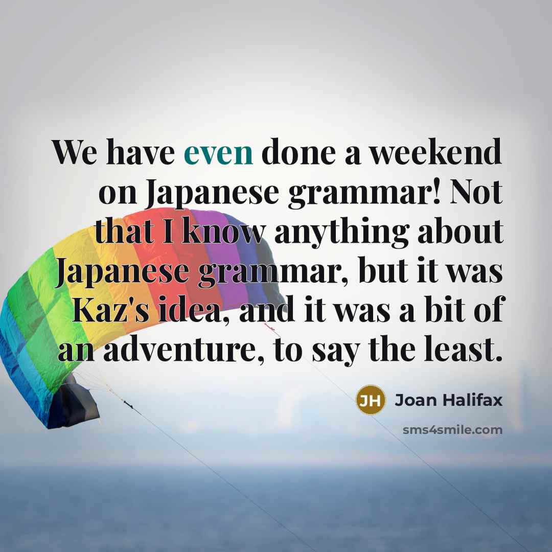 “We have even done a weekend on Japanese grammar! Not…” quote by Joan Halifax