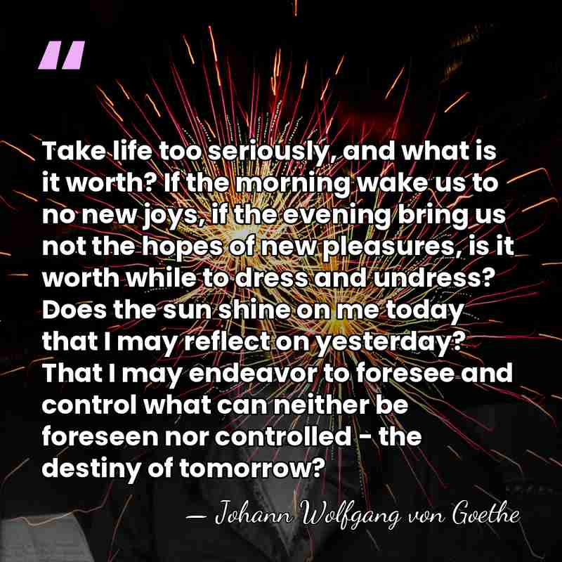 Take life too seriously, and what is it worth? If the morning&hellip; - Johann Wolfgang von Goethe