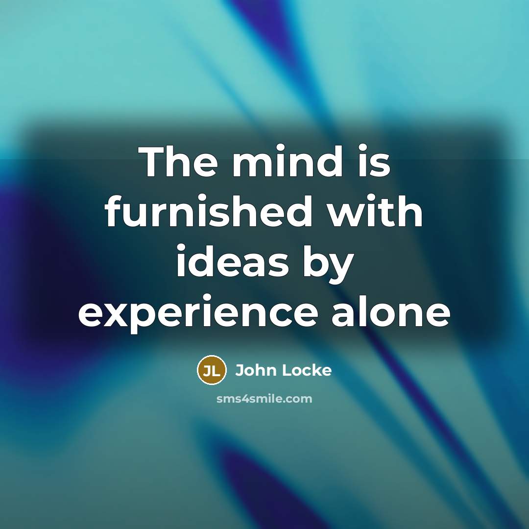 “The mind is furnished with ideas by experience alone…” quote by John Locke