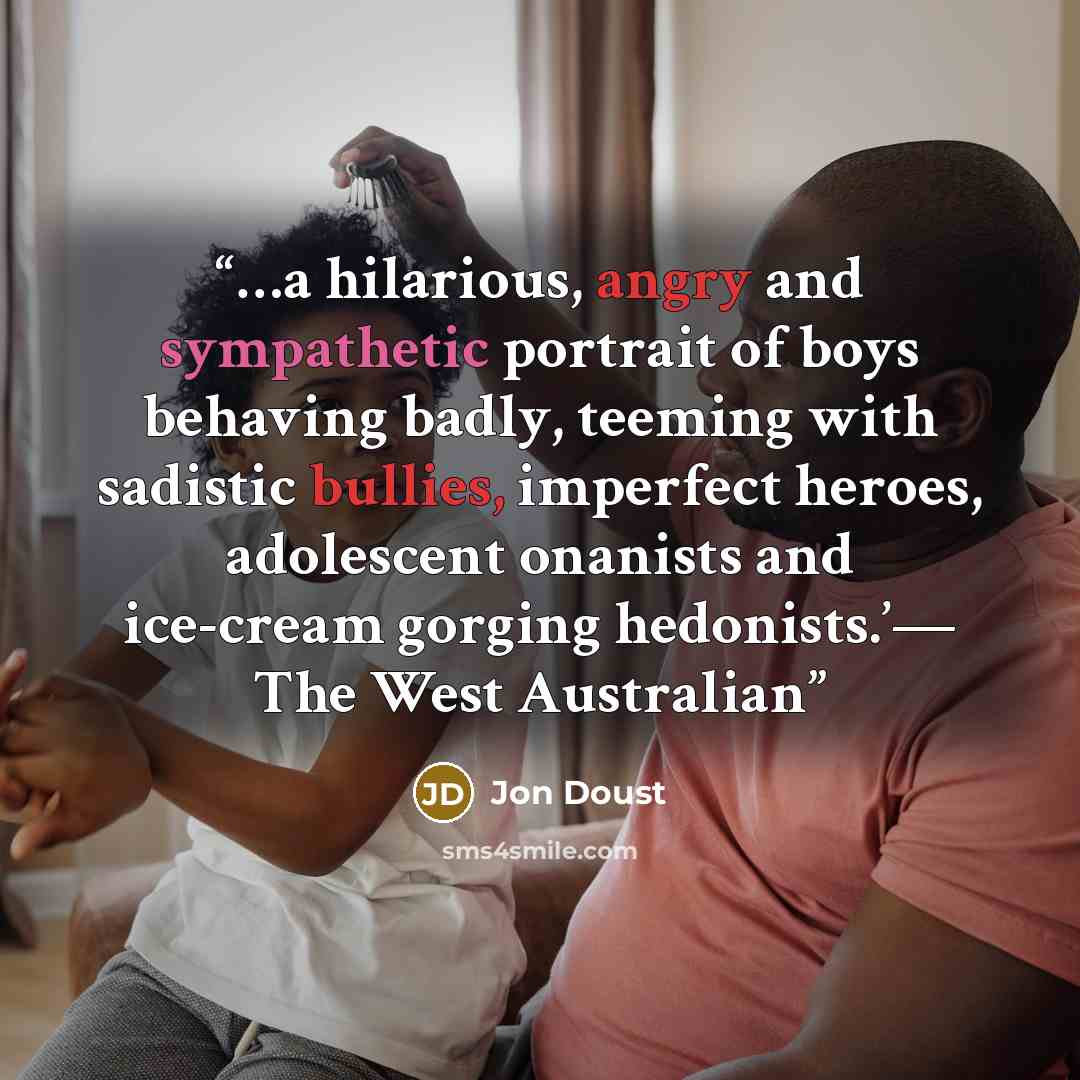 “…a hilarious, angry and sympathetic portrait of boys behaving badly, teeming with sadistic bullies, imperfect heroes, adolescent onanists and ice-cream gorging hedonists.’— The West Australian” quote by Jon Doust