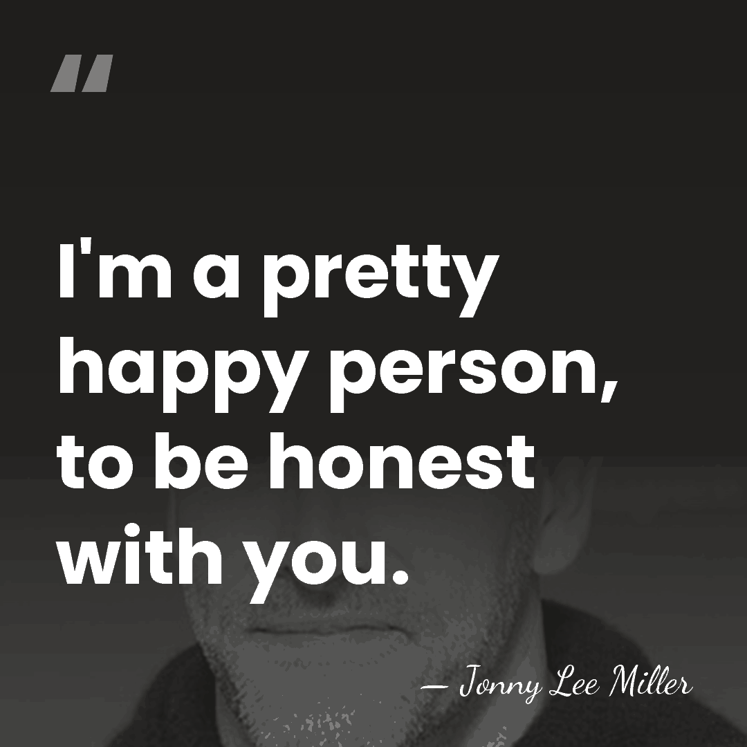 I'm a pretty happy person, to be honest with you. - Jonny Lee Miller