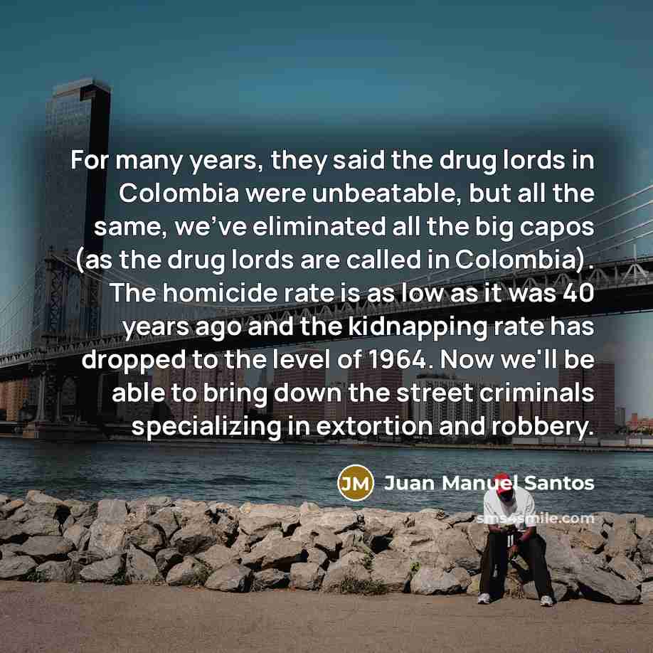 “For many years, they said the drug lords in Colombia…” quote by Juan Manuel Santos