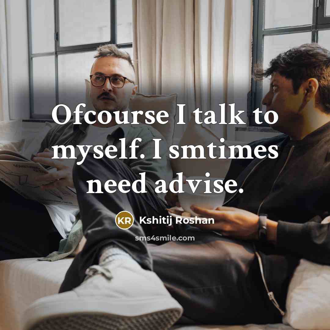 “Ofcourse I talk to myself. I smtimes need advise.…” quote by Kshitij Roshan