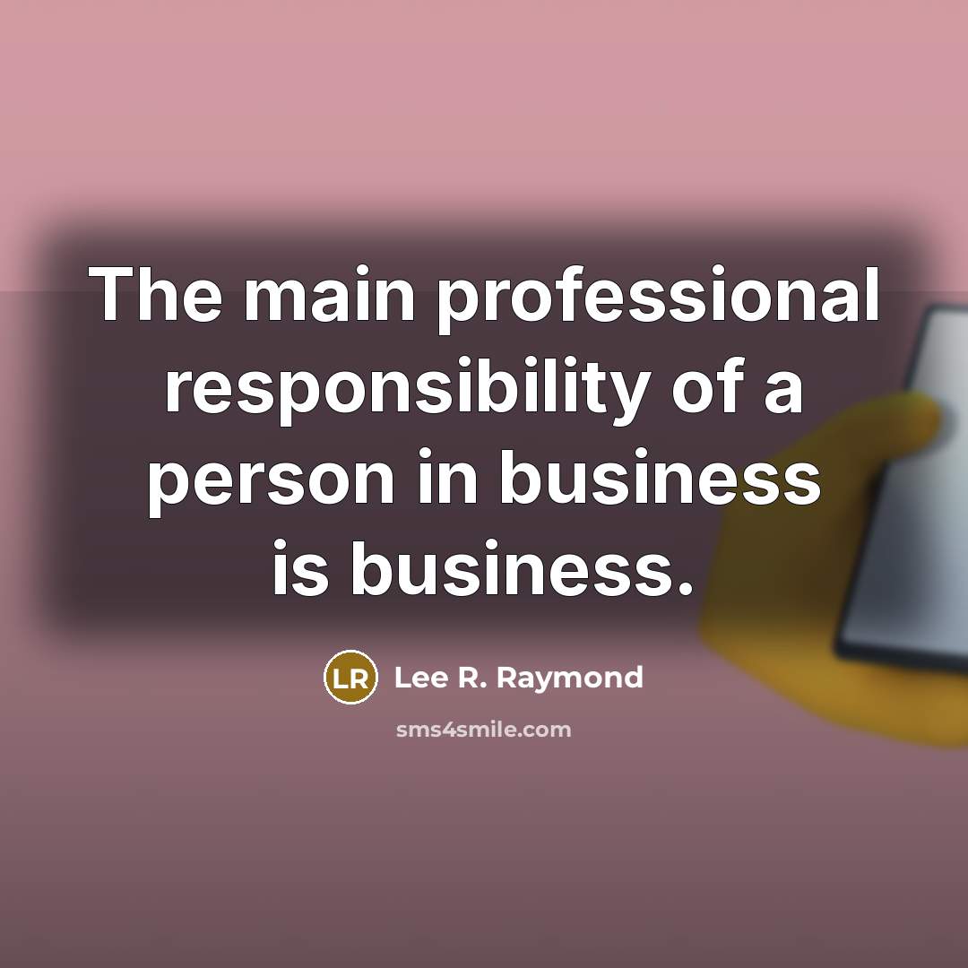 “The main professional responsibility of a person in business is…” quote by Lee R. Raymond