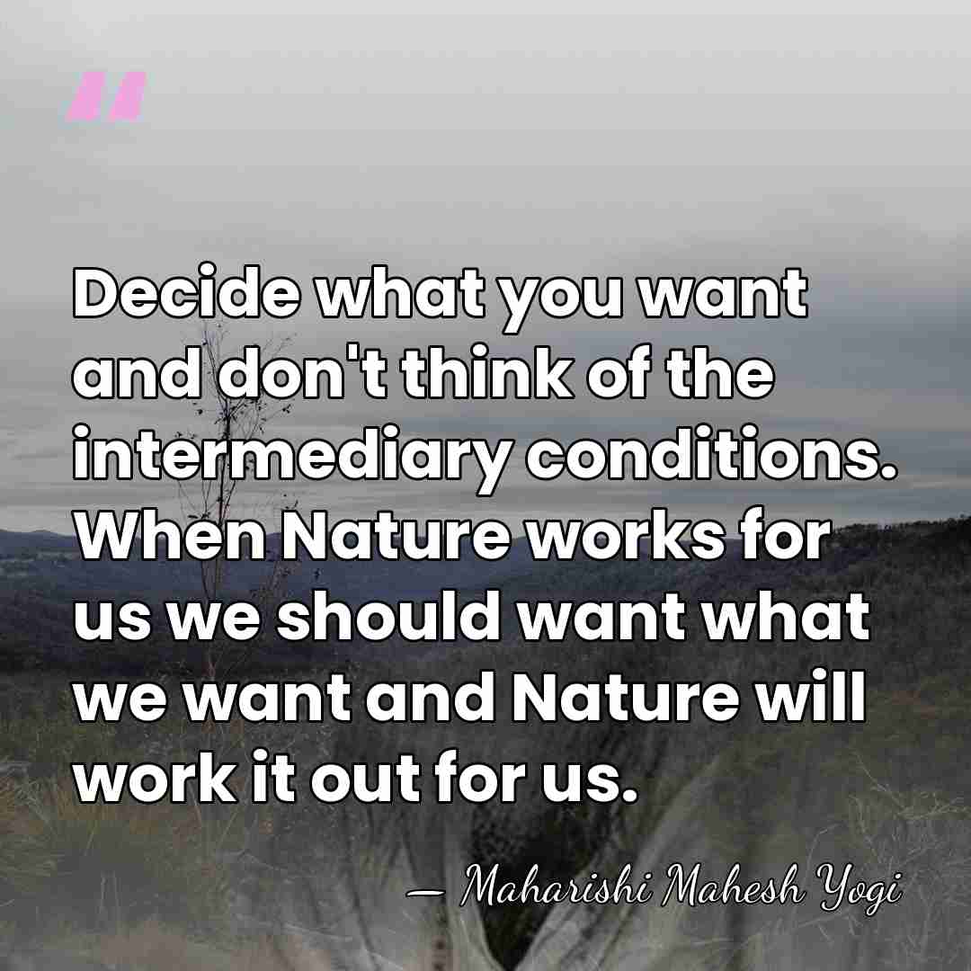 Decide what you want and don't think of the intermediary conditions. When&hellip; - Maharishi Mahesh Yogi