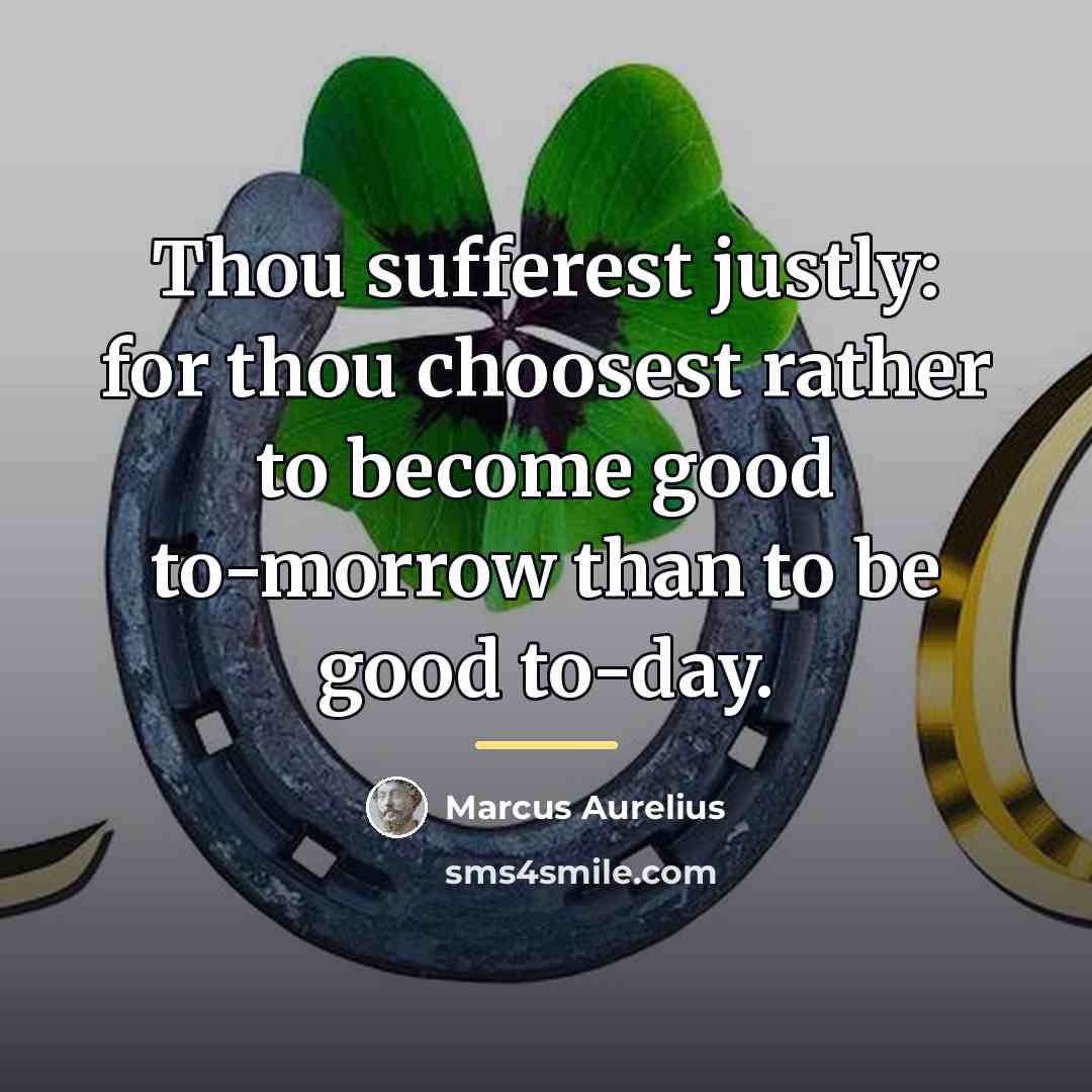 “Thou sufferest justly: for thou choosest rather to become good…” quote by Marcus Aurelius