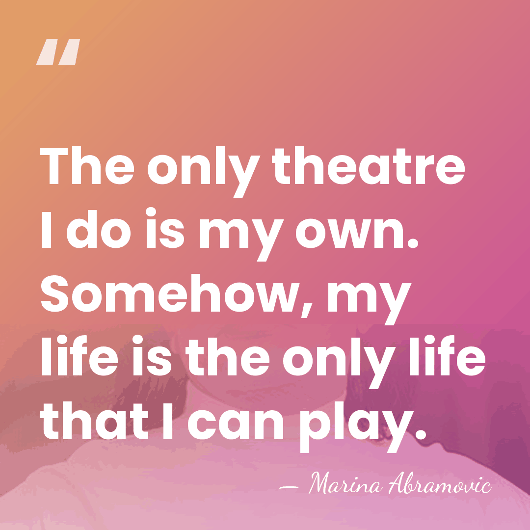 The only theatre I do is my own. Somehow, my life is&hellip; - Marina Abramovic