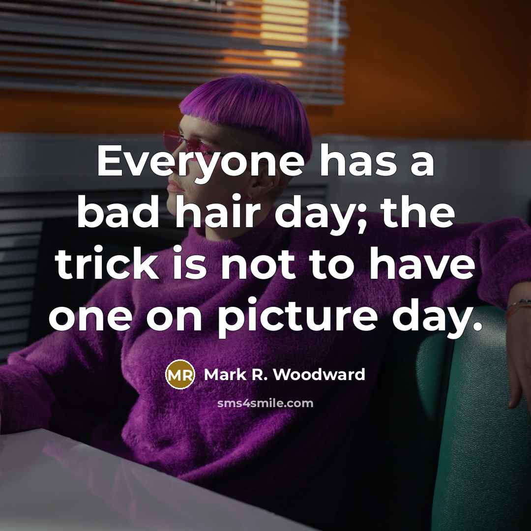 “Everyone has a bad hair day; the trick is not…” quote by Mark R. Woodward