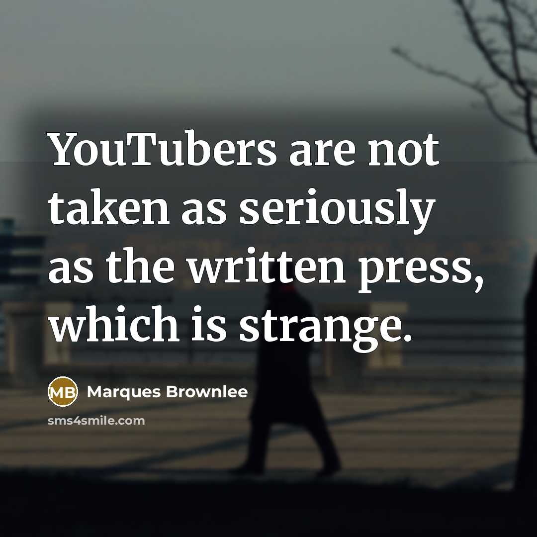 “YouTubers are not taken as seriously as the written press,…” quote by Marques Brownlee