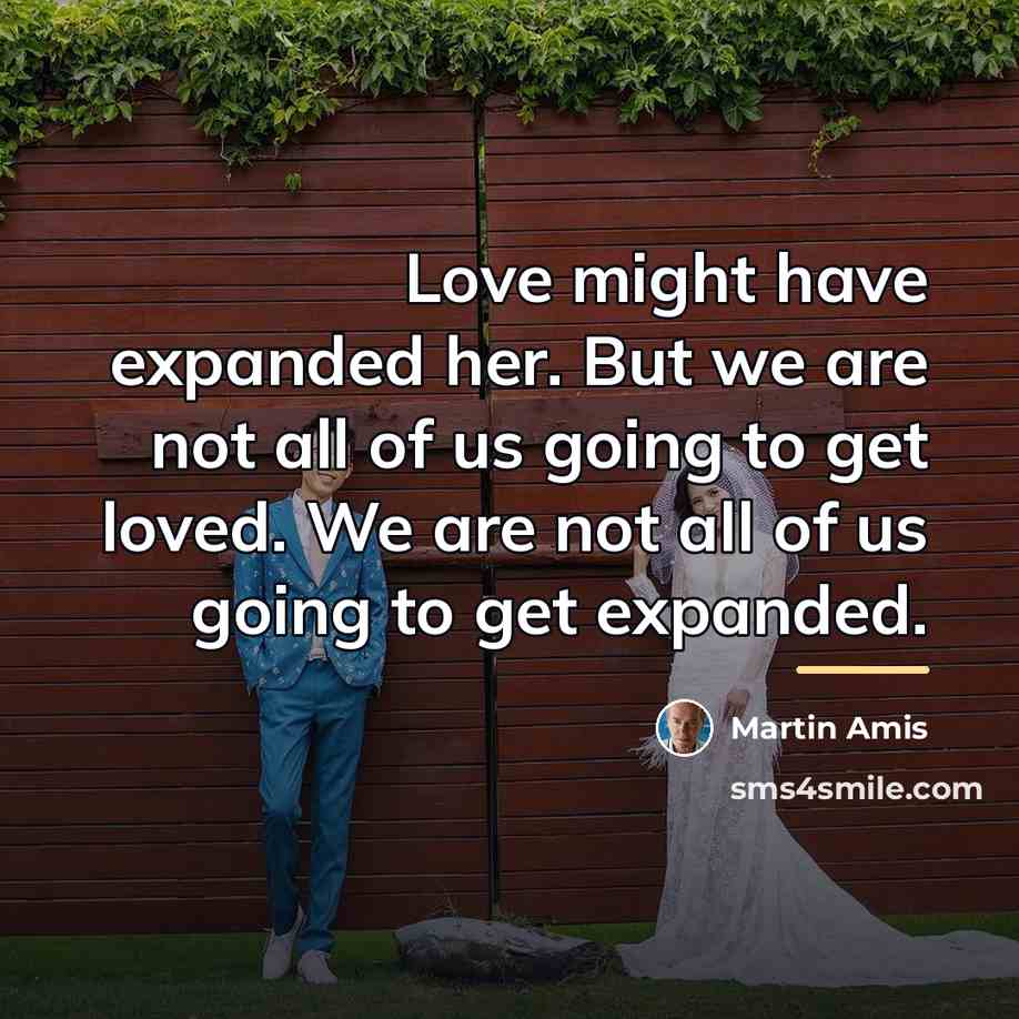 “Love might have expanded her. But we are not all…” quote by Martin Amis