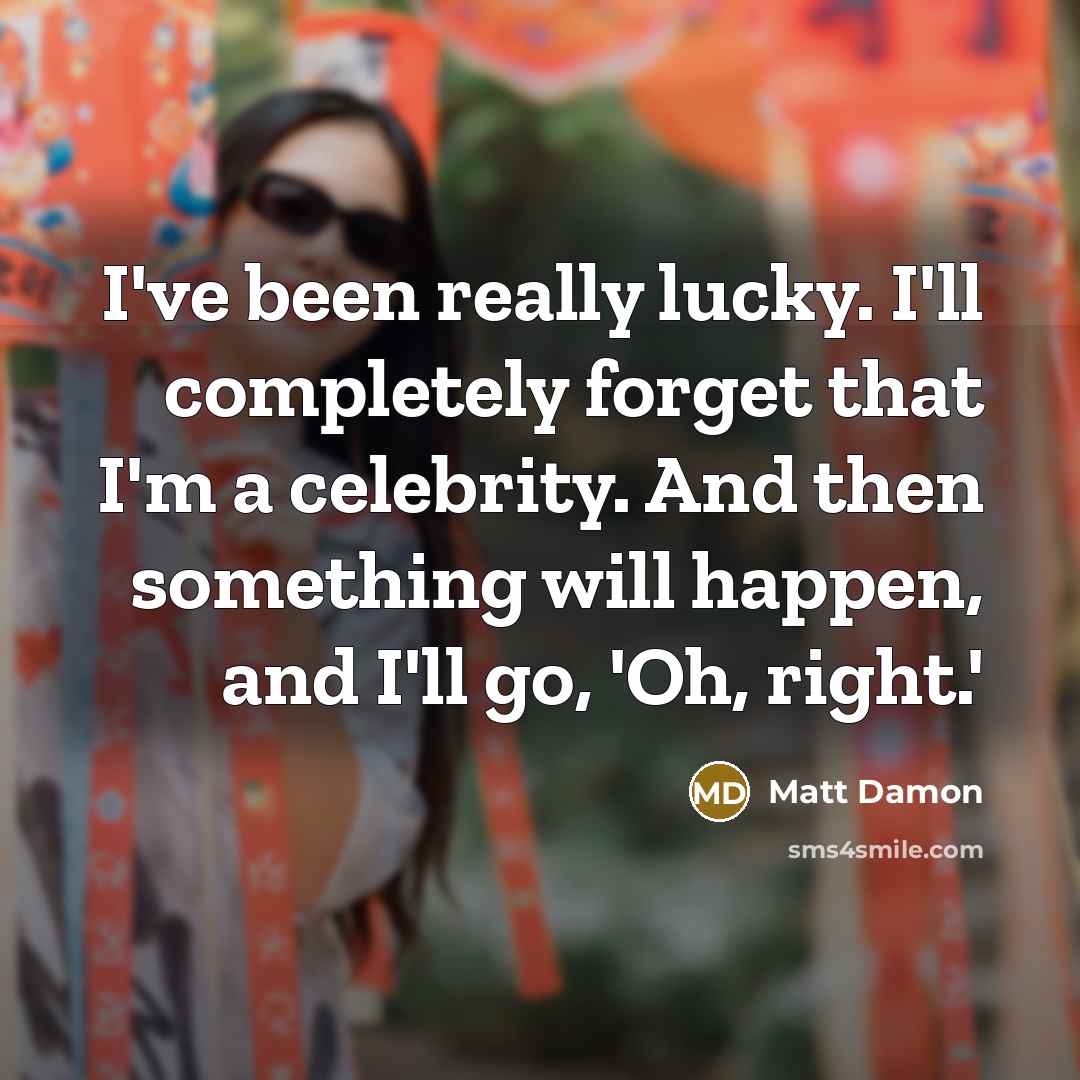 “I've been really lucky. I'll completely forget that I'm a…” quote by Matt Damon