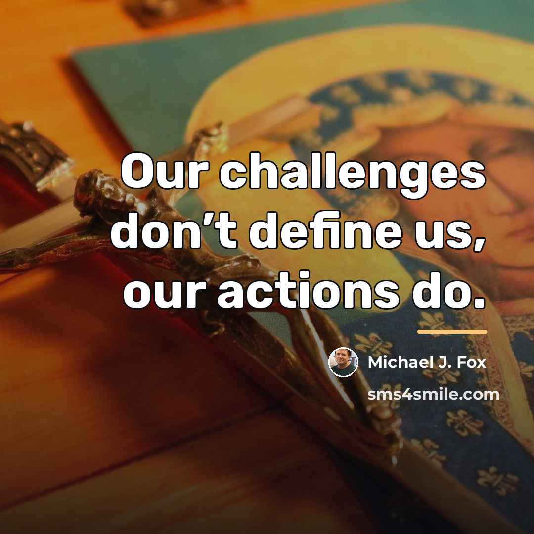 “Our challenges don’t define us, our actions do.…” quote by Michael J. Fox