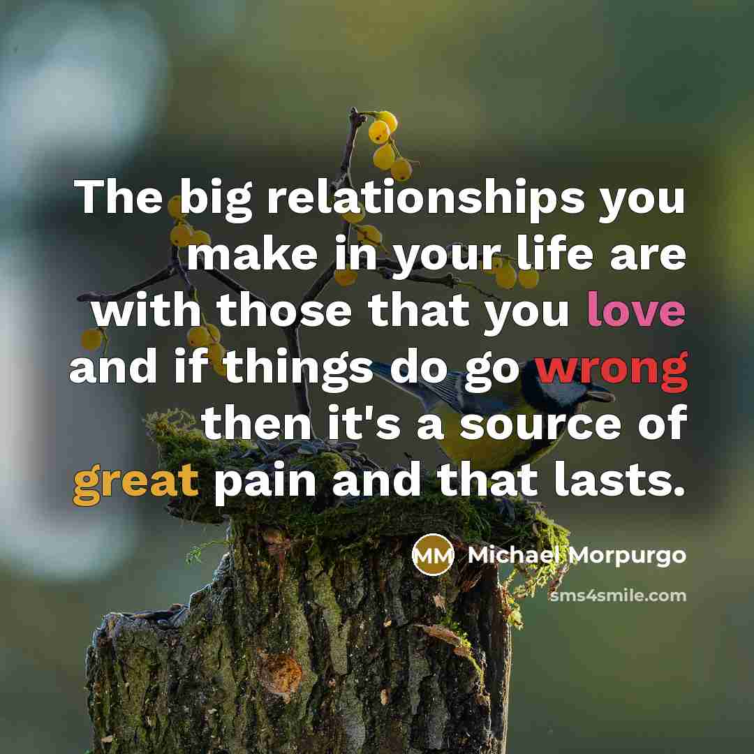 “The big relationships you make in your life are with…” quote by Michael Morpurgo