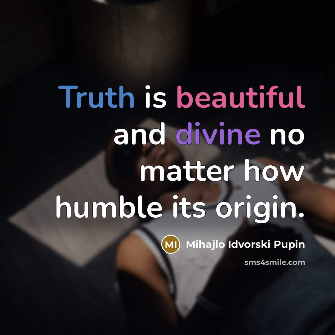 “Truth is beautiful and divine no matter how humble its…” quote by Mihajlo Idvorski Pupin