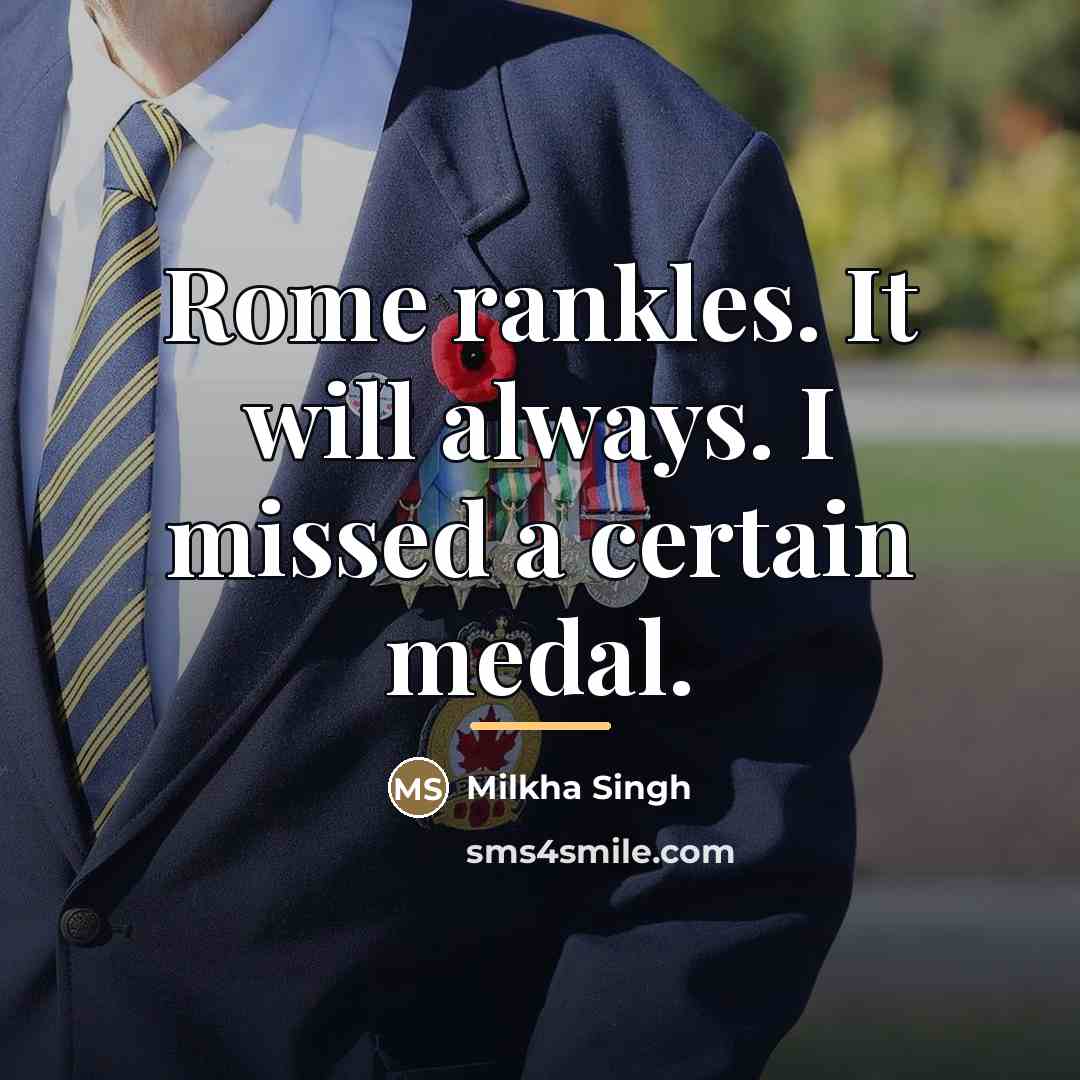 “Rome rankles. It will always. I missed a certain medal.…” quote by Milkha Singh