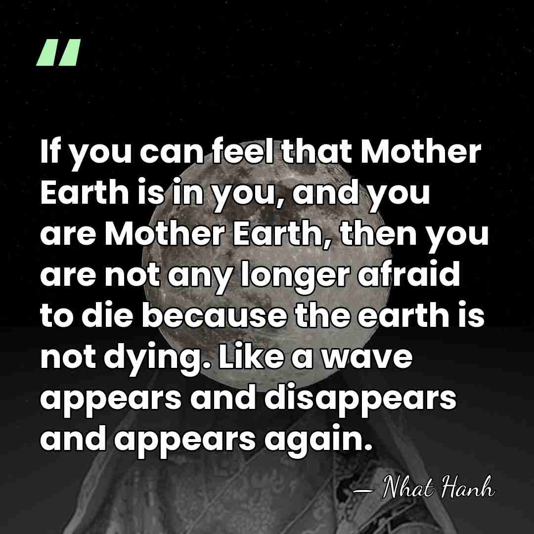 If you can feel that Mother Earth is in you, and you&hellip; - Nhat Hanh