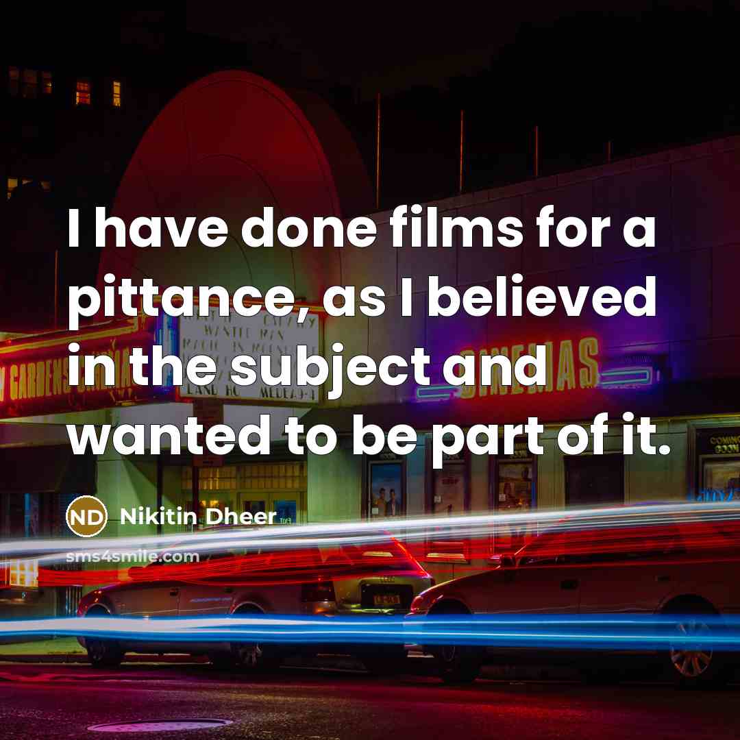 “I have done films for a pittance, as I believed…” quote by Nikitin Dheer