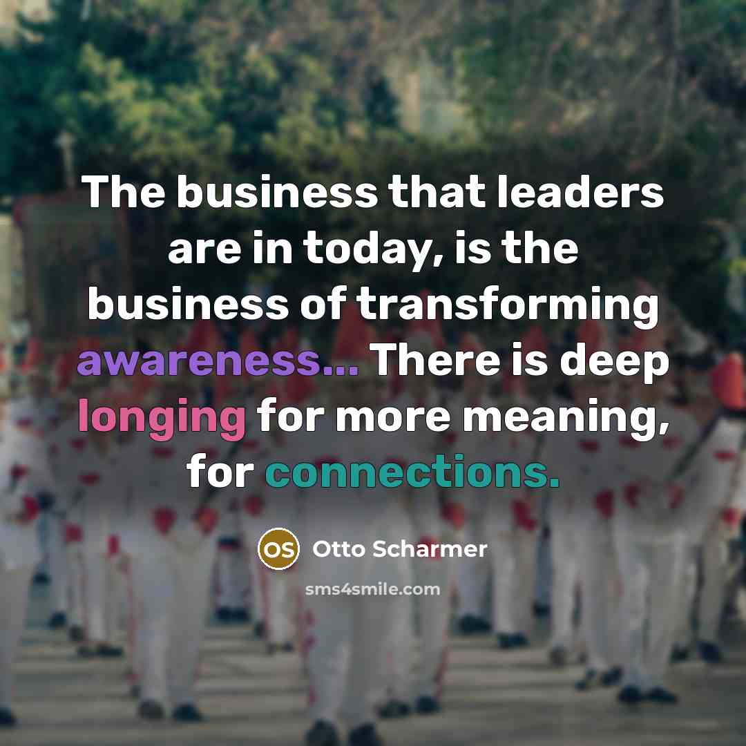 “The business that leaders are in today, is the business…” quote by Otto Scharmer