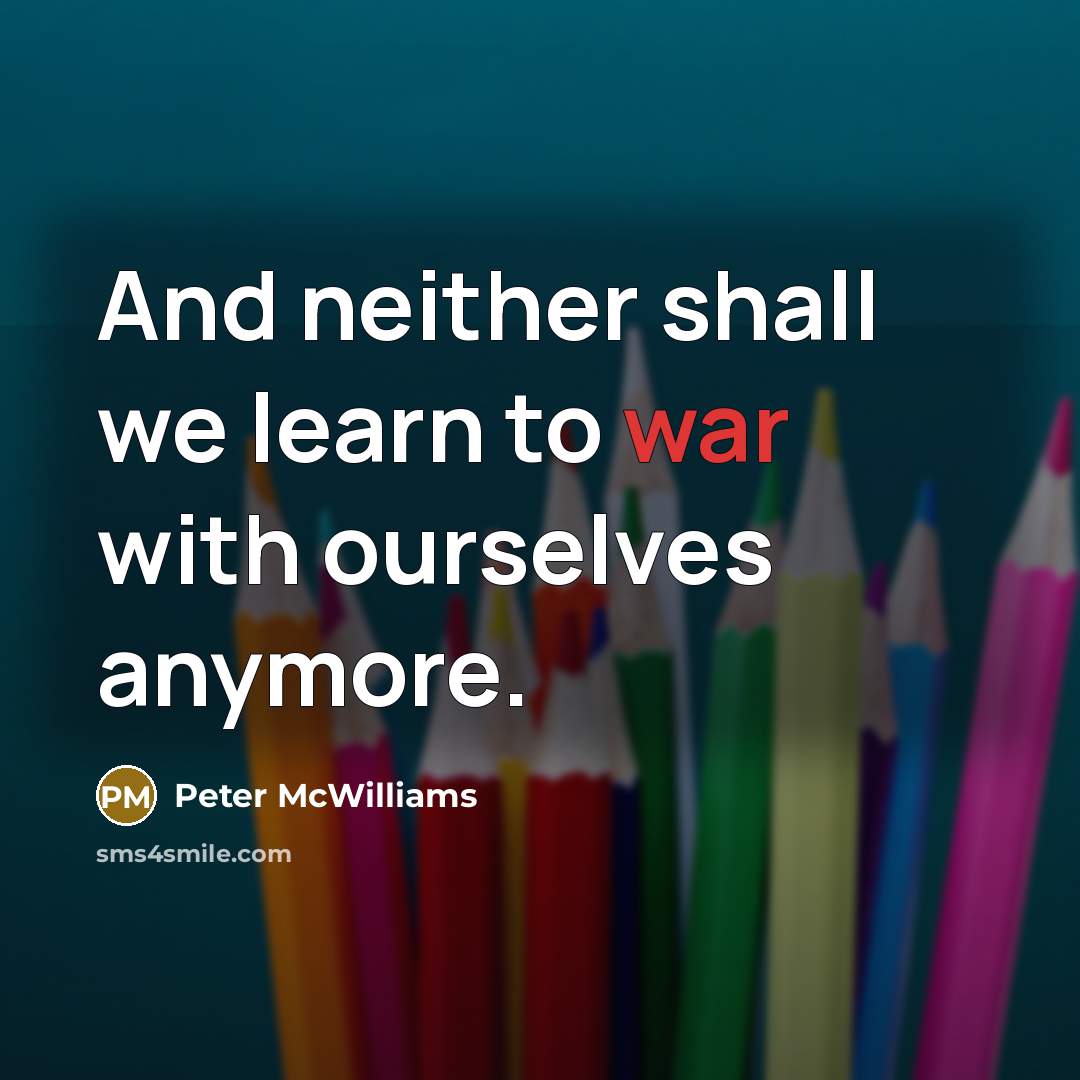 “And neither shall we learn to war with ourselves anymore.…” quote by Peter McWilliams