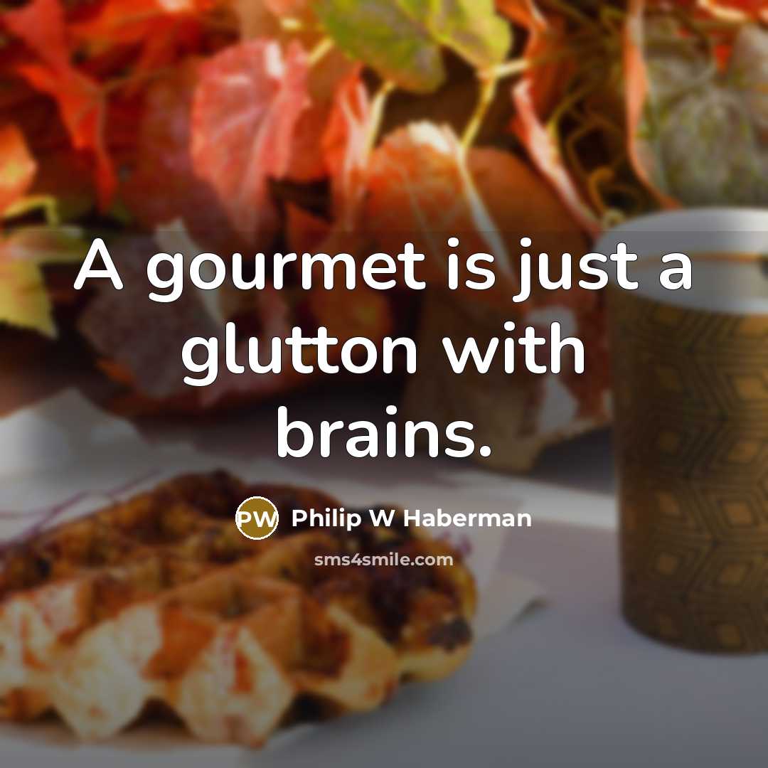 “A gourmet is just a glutton with brains.” quote by Philip W Haberman