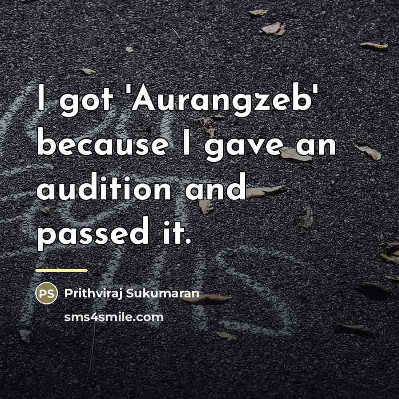 “I got 'Aurangzeb' because I gave an audition and passed…” quote by Prithviraj Sukumaran