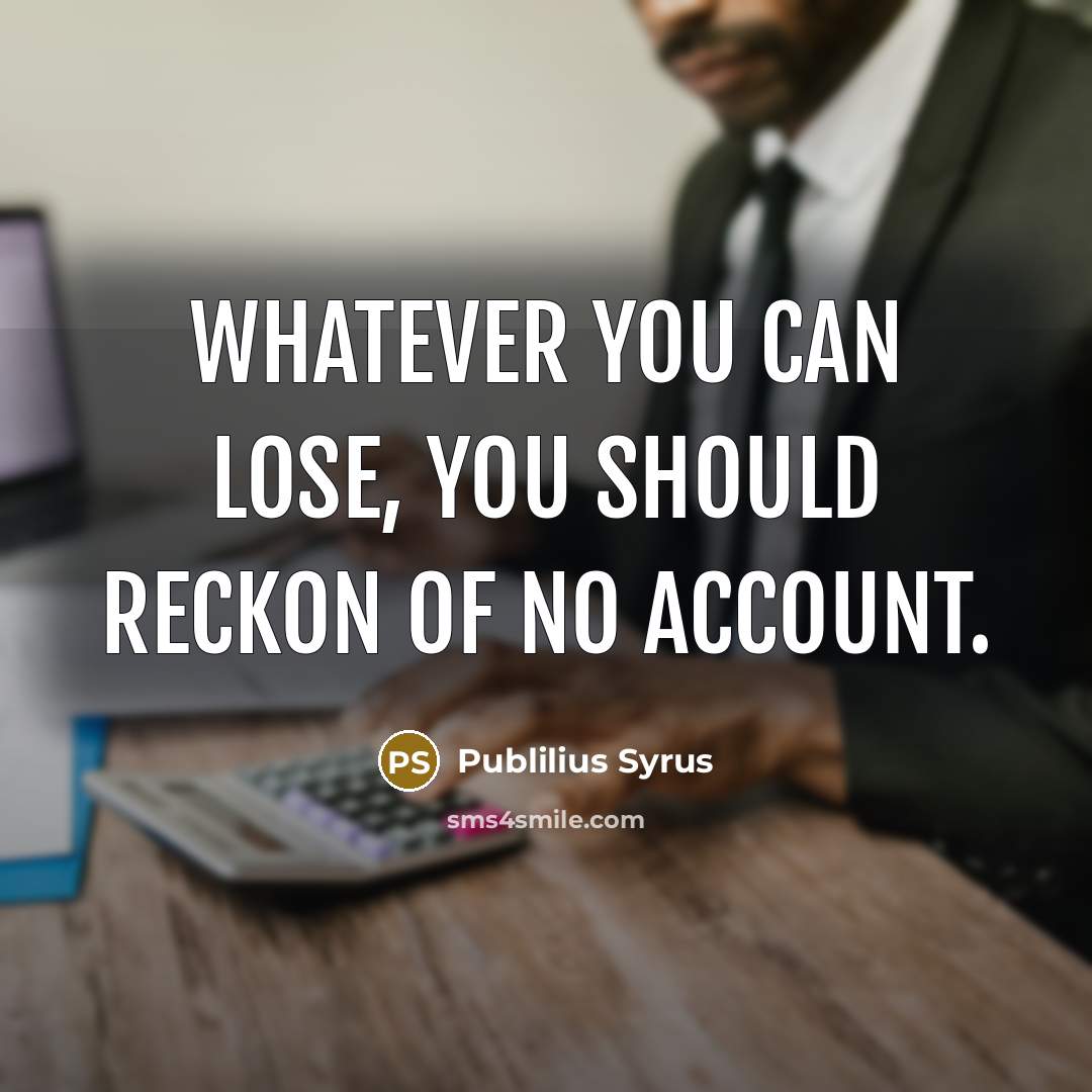 “Whatever you can lose, you should reckon of no account.…” quote by Publilius Syrus