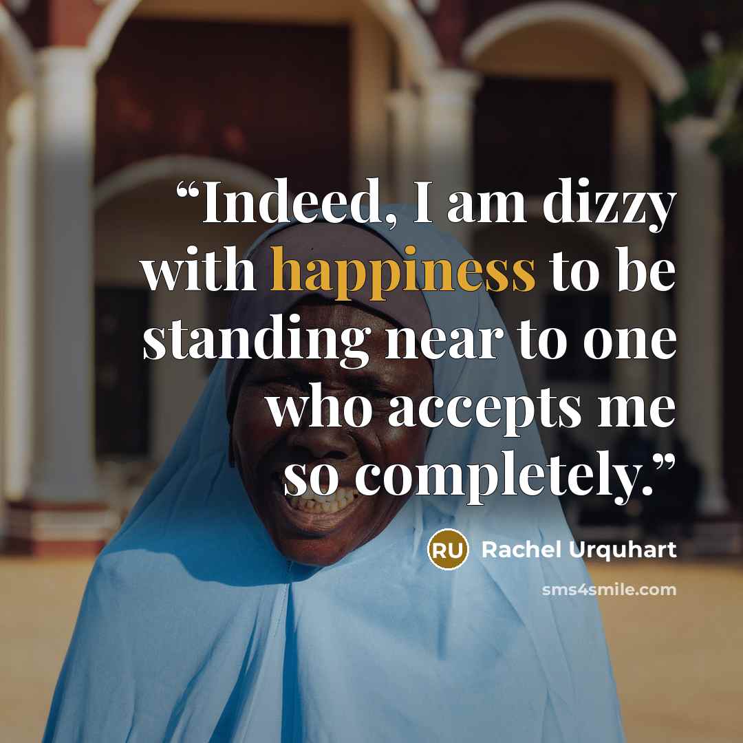 “Indeed, I am dizzy with happiness to be standing near to one who accepts me so completely.” quote by Rachel Urquhart