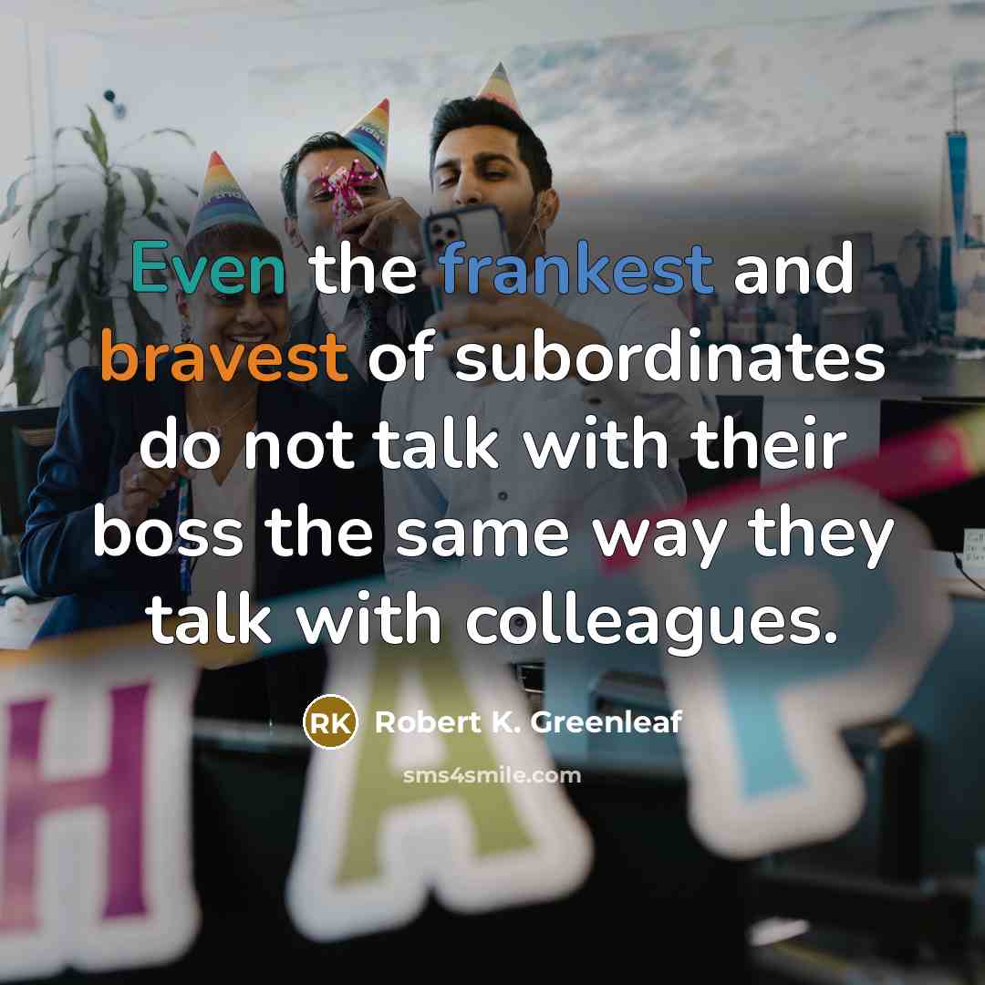“Even the frankest and bravest of subordinates do not talk…” quote by Robert K. Greenleaf