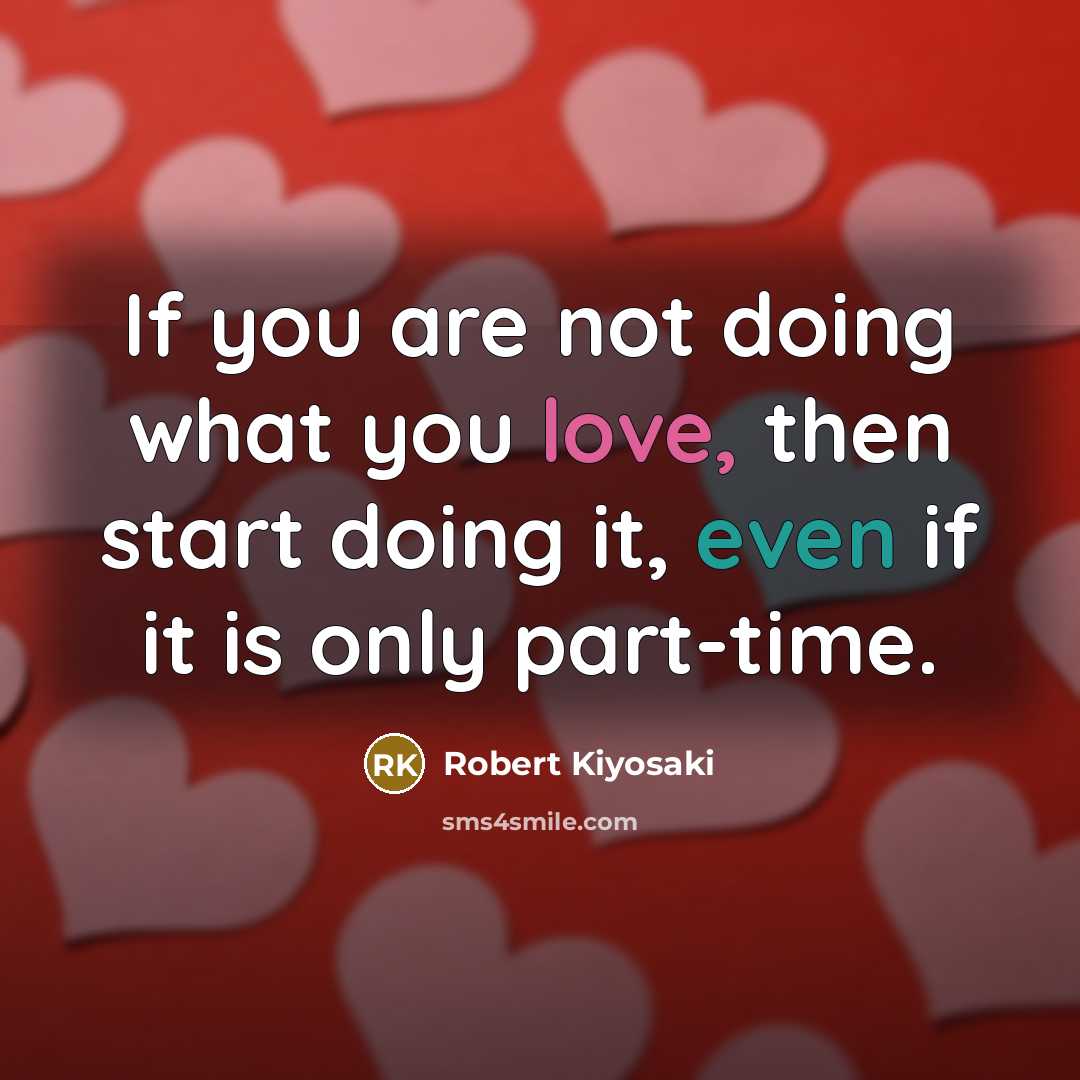 “If you are not doing what you love, then start doing it, even if it is only part-time.” quote by Robert Kiyosaki