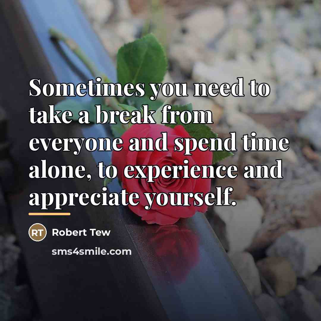“Sometimes you need to take a break from everyone and…” quote by Robert Tew