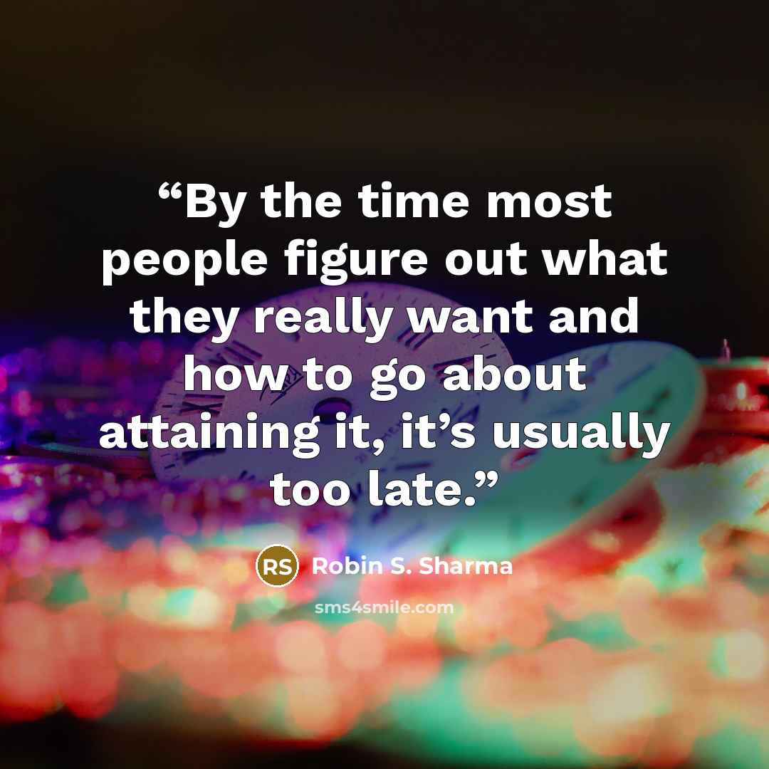 “By the time most people figure out what they really want and how to go about attaining it, it’s usually too late.” quote by Robin S. Sharma