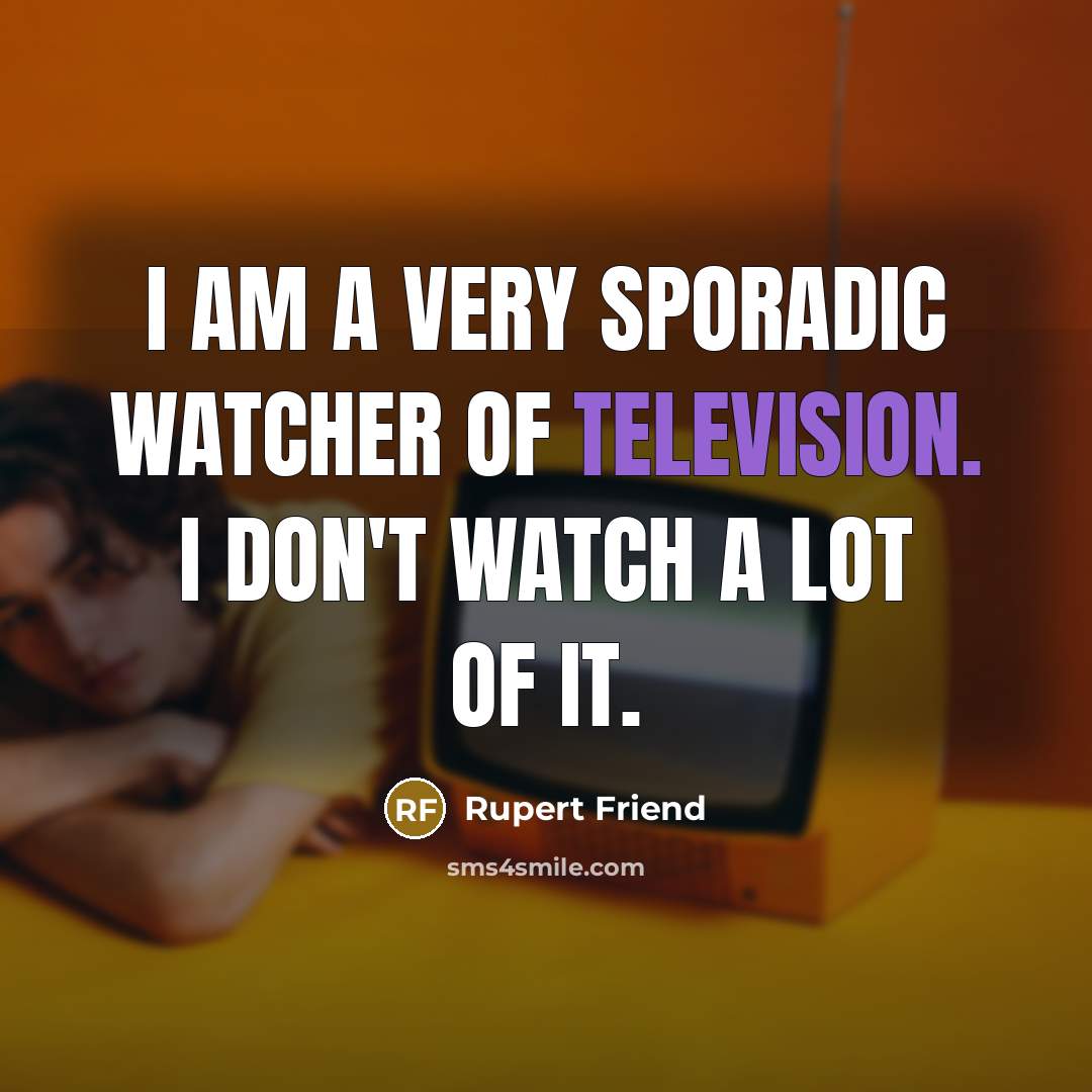 “I am a very sporadic watcher of television. I don't…” quote by Rupert Friend