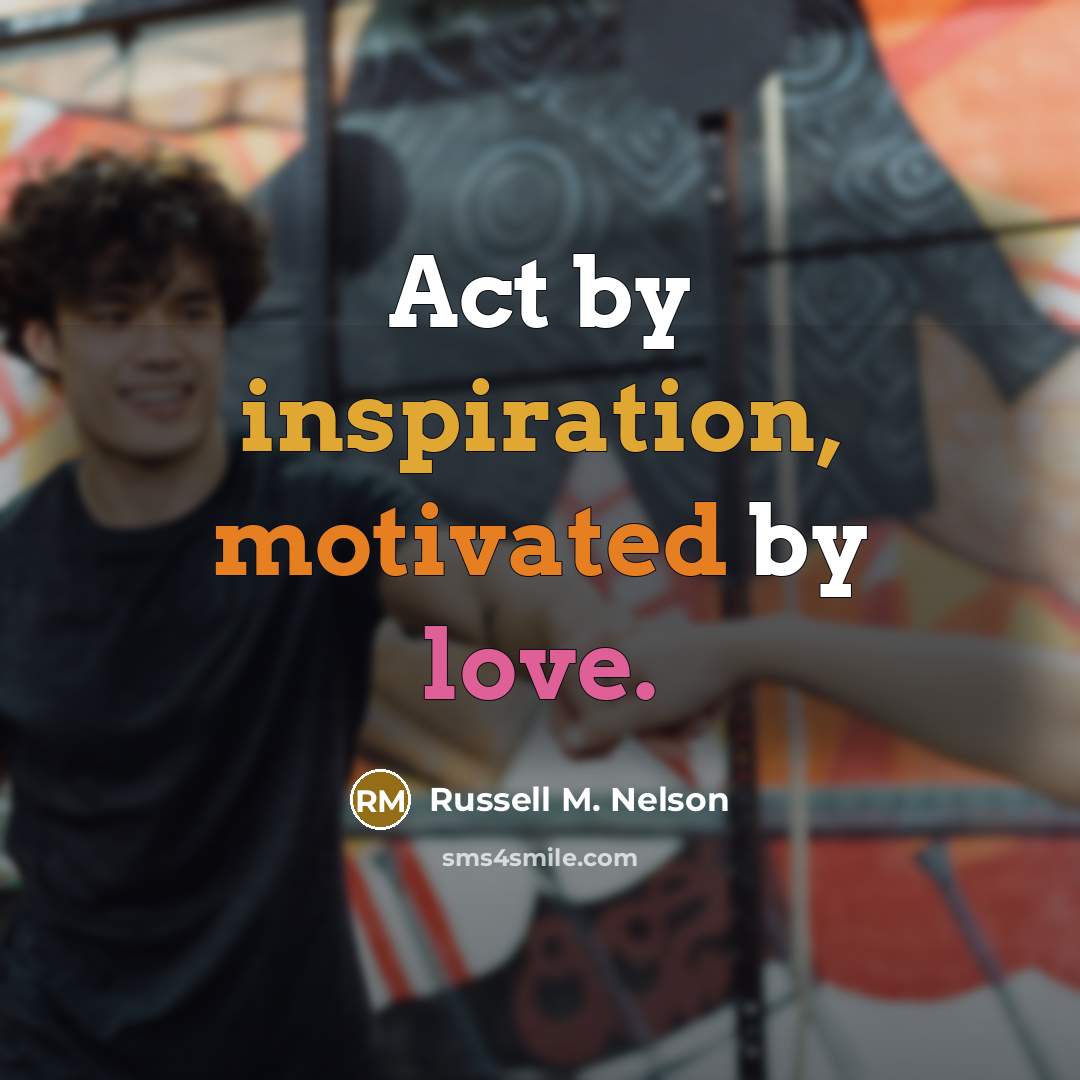 “Act by inspiration, motivated by love.…” quote by Russell M. Nelson