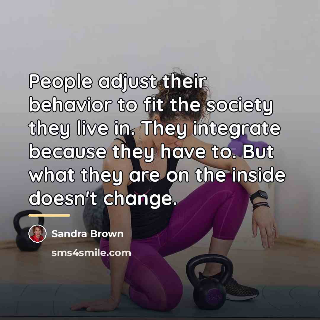 “People adjust their behavior to fit the society they live…” quote by Sandra Brown