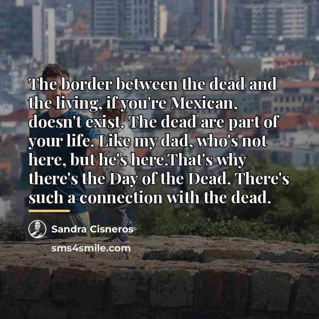 “The border between the dead and the living, if you're…” quote by Sandra Cisneros