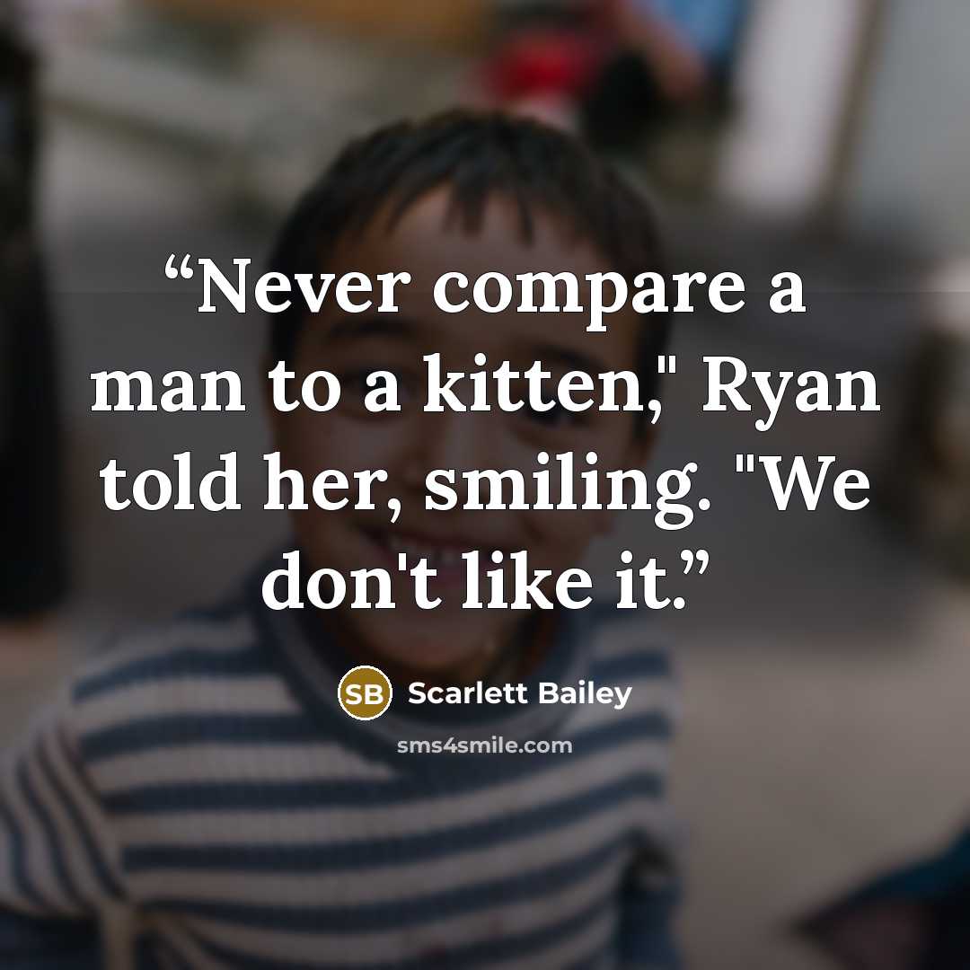 “Never compare a man to a kitten," Ryan told her, smiling. "We don't like it.” quote by Scarlett Bailey
